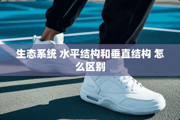 生态系统 水平结构和垂直结构 怎么区别