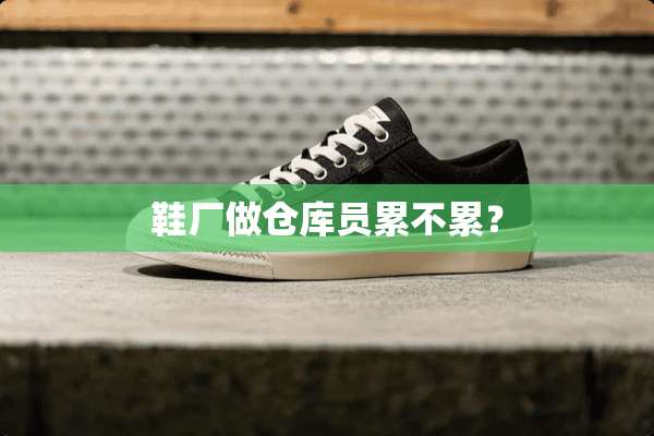 鞋厂做仓库员累不累？