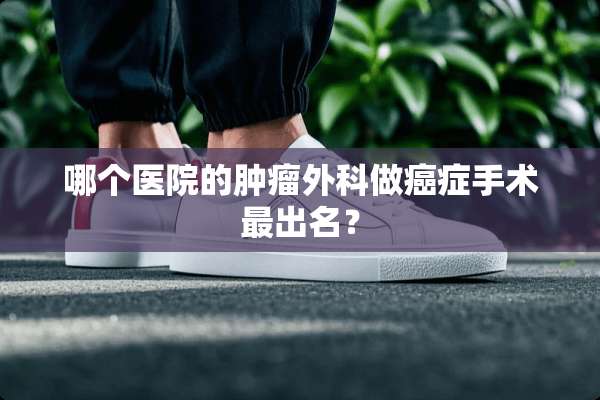 哪个医院的肿瘤外科做癌症手术最出名？