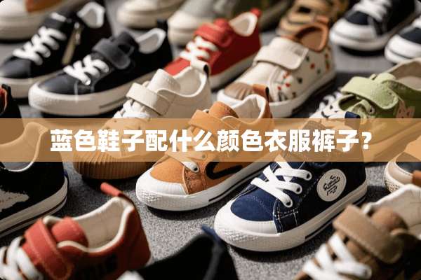 蓝色鞋子配什么颜色衣服裤子？