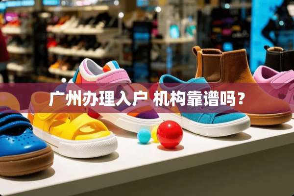 广州办理入户 机构靠谱吗？