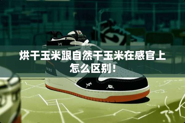 烘干玉米跟自然干玉米在感官上怎么区别！