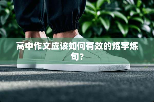 高中作文应该如何有效的炼字炼句？