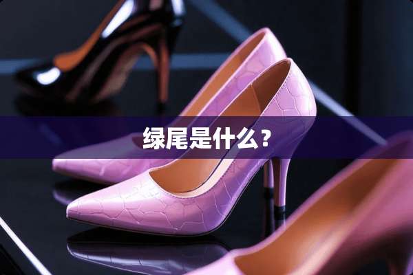 绿尾是什么？