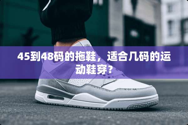 45到48码的拖鞋，适合几码的运动鞋穿？