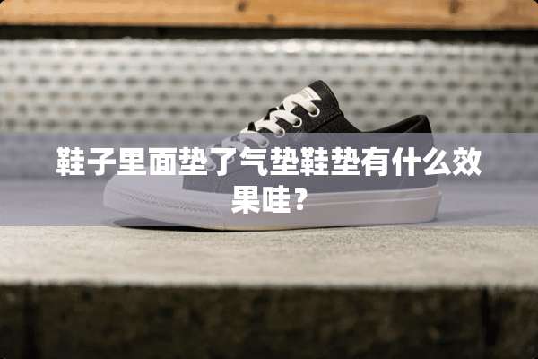 鞋子里面垫了气垫鞋垫有什么效果哇？