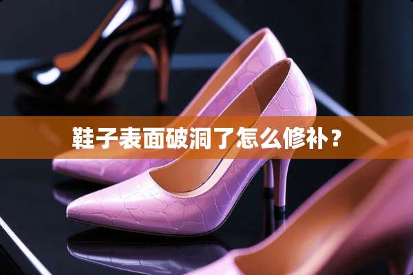 鞋子表面破洞了怎么修补？