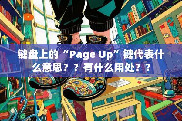 键盘上的“Page Up”键代表什么意思？？有什么用处？？
