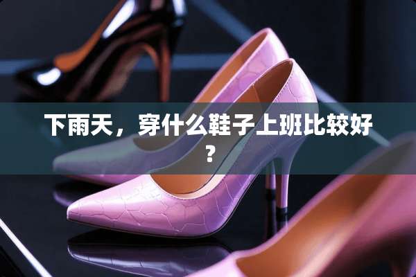 下雨天，穿什么鞋子上班比较好？