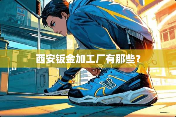 西安钣金加工厂有那些？