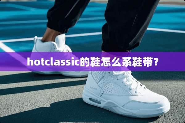 hotclassic的鞋怎么系鞋带？