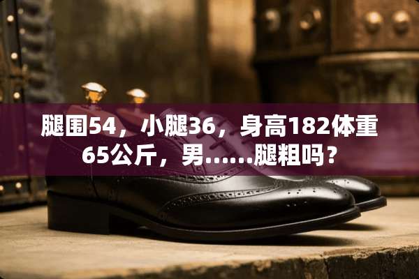 腿围54，小腿36，身高182体重65公斤，男……腿粗吗？
