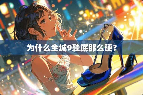 为什么全城9鞋底那么硬？