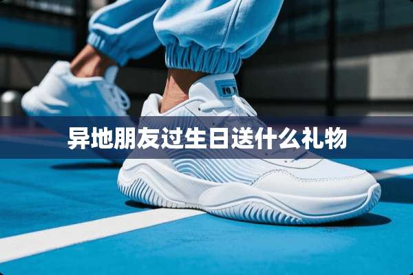 异地朋友过生日送什么礼物