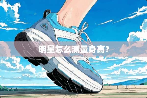 明星怎么测量身高？