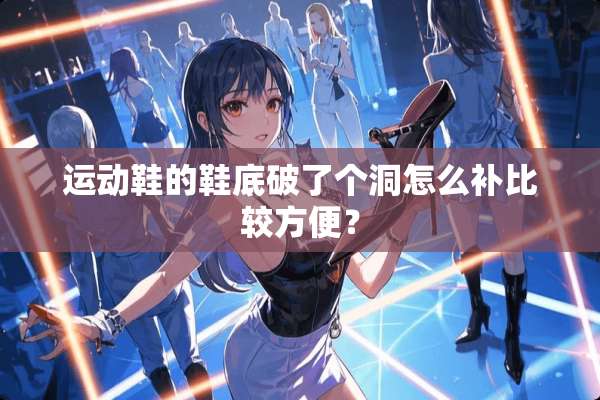 运动鞋的鞋底破了个洞怎么补比较方便？