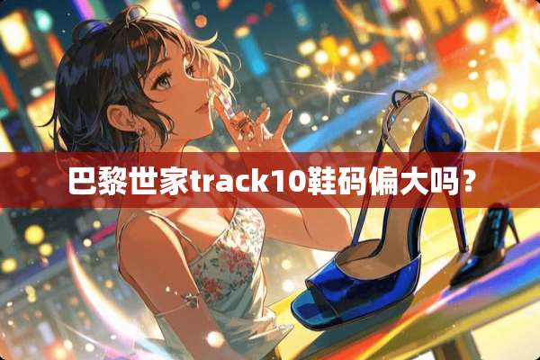 巴黎世家track10鞋码偏大吗？