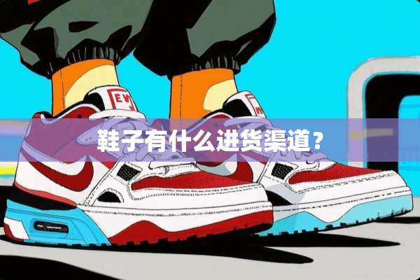 鞋子有什么进货渠道？