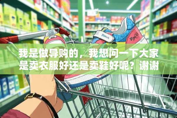 我是做导购的，我想问一下大家是卖衣服好还是卖鞋好呢？谢谢？