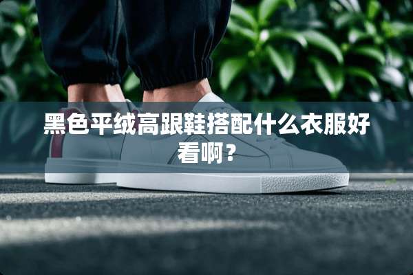黑色平绒高跟鞋搭配什么衣服好看啊？