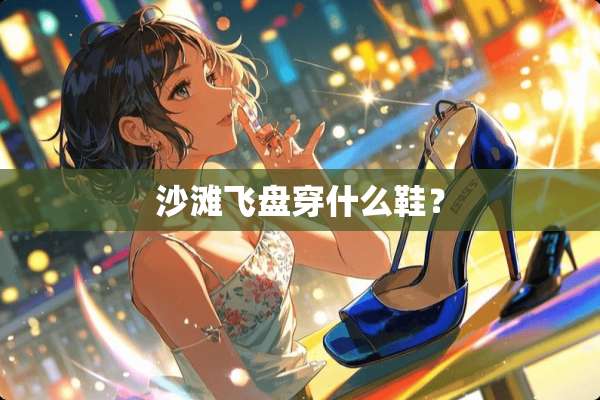 沙滩飞盘穿什么鞋？