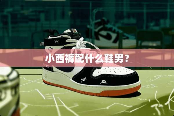 小西裤配什么鞋男？