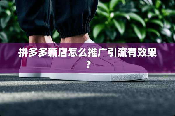 拼多多新店怎么推广引流有效果？