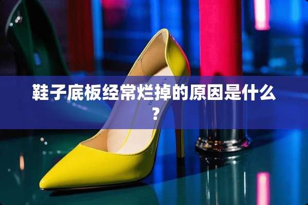 鞋子底板经常烂掉的原因是什么？