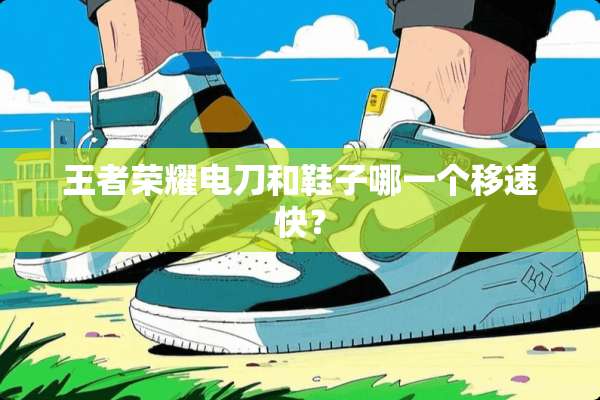 王者荣耀电刀和鞋子哪一个移速快？