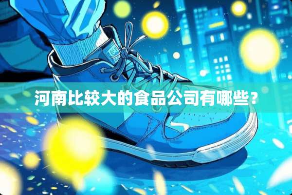 河南比较大的食品公司有哪些？