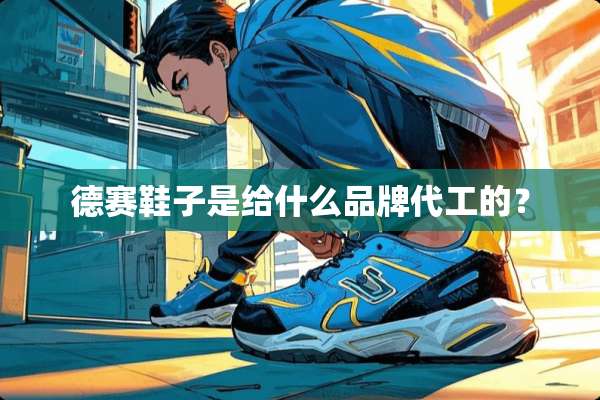 德赛鞋子是给什么品牌代工的？