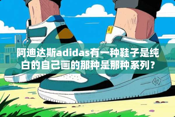 阿迪达斯adidas有一种鞋子是纯白的自己画的那种是那种系列？