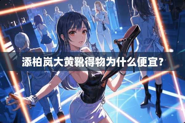 添柏岚大黄靴得物为什么便宜？