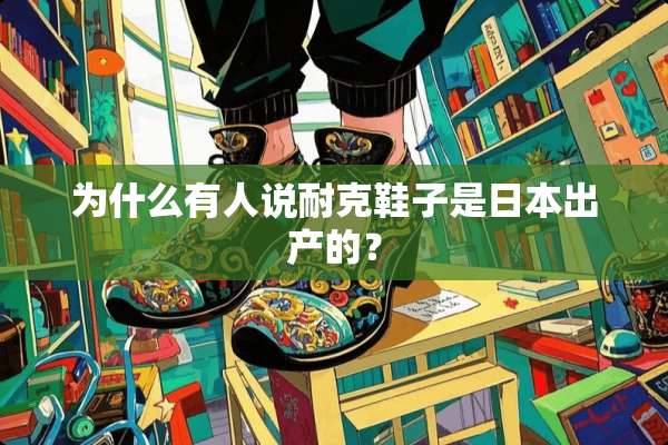 为什么有人说耐克鞋子是日本出产的？