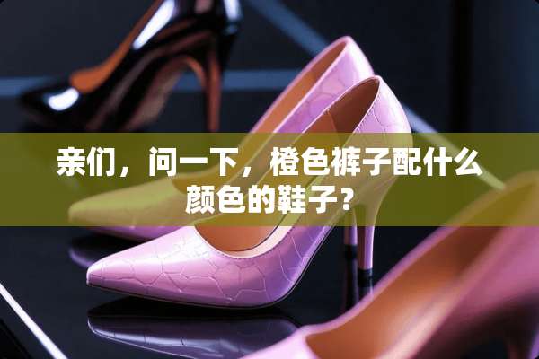 亲们，问一下，橙色裤子配什么颜色的鞋子？