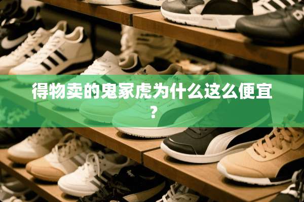 得物卖的鬼冢虎为什么这么便宜？