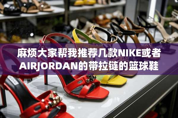 麻烦大家帮我推荐几款NIKE或者AIRJORDAN的带拉链的篮球鞋，谢谢？
