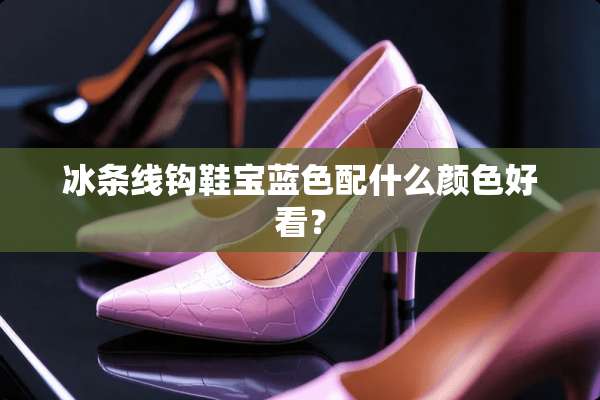 冰条线钩鞋宝蓝色配什么颜色好看？