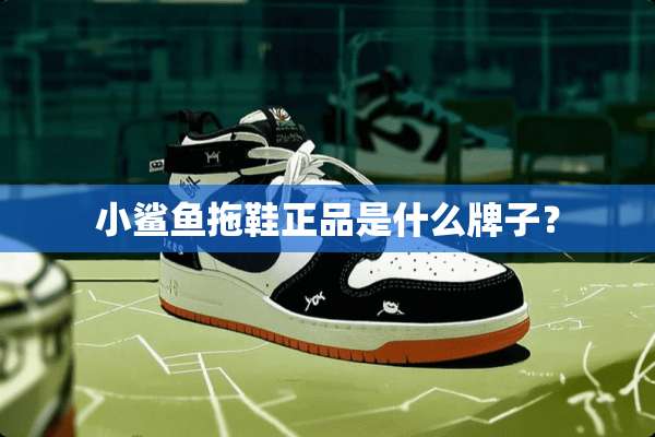 小鲨鱼拖鞋正品是什么牌子？