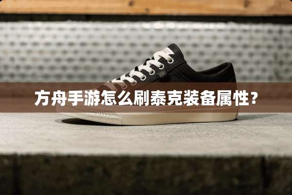 方舟手游怎么刷泰克装备属性？