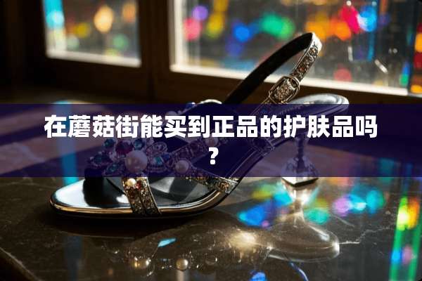 在蘑菇街能买到正品的护肤品吗？