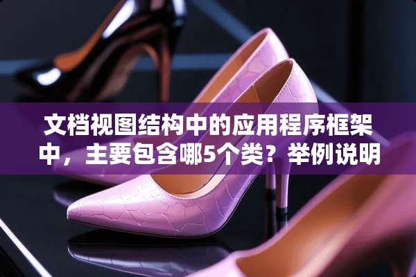 文档视图结构中的应用程序框架中，主要包含哪5个类？举例说明每一个类的功能和特点