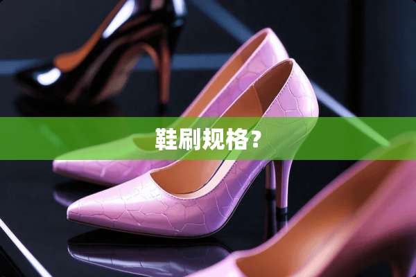 鞋刷规格？
