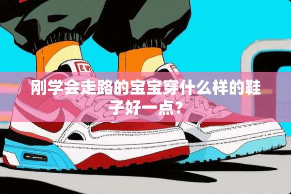刚学会走路的宝宝穿什么样的鞋子好一点？
