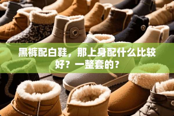 黑裤配白鞋，那上身配什么比较好？一整套的？