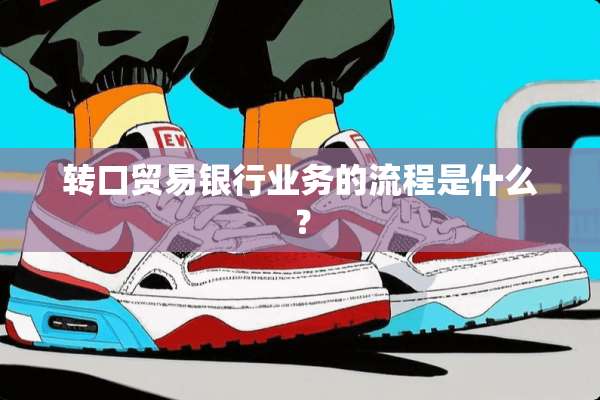 转口贸易银行业务的流程是什么？