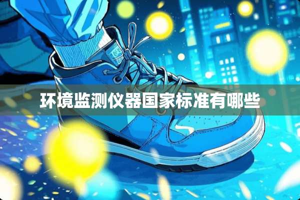 环境监测仪器国家标准有哪些