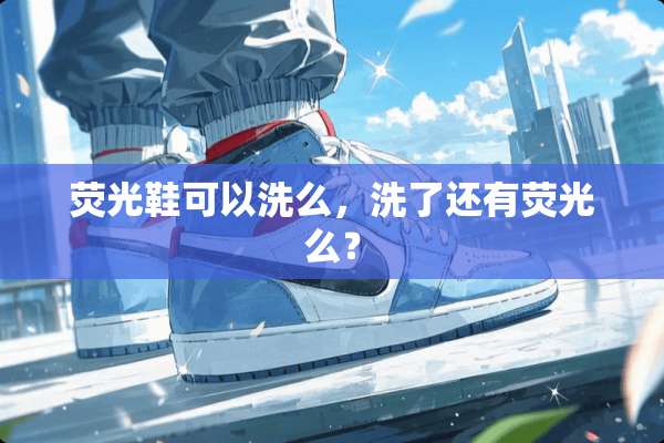 荧光鞋可以洗么，洗了还有荧光么？