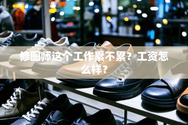 修图师这个工作累不累？工资怎么样？
