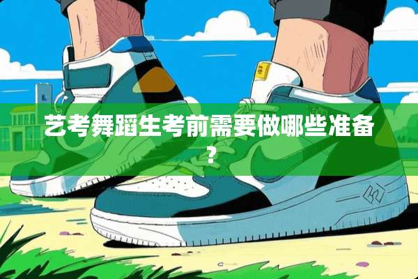 艺考舞蹈生考前需要做哪些准备？